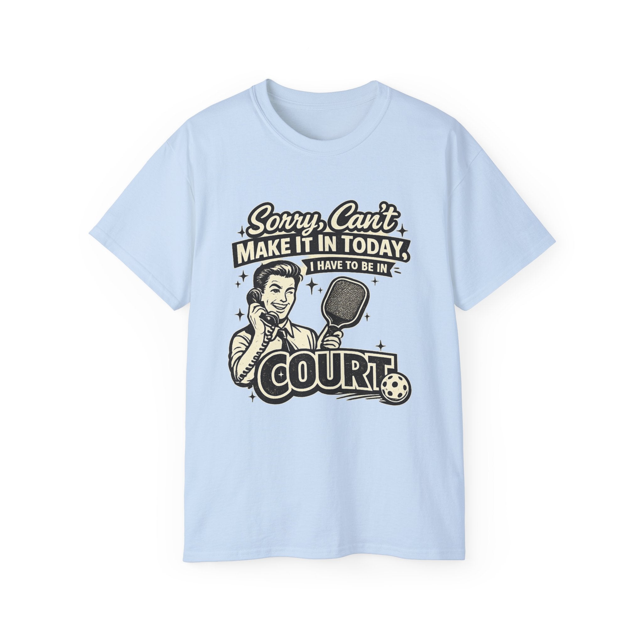 Pickleball Tee – "Sorry, Can't Make It Today I Have To Be In Court" pickleball T‑Shirt