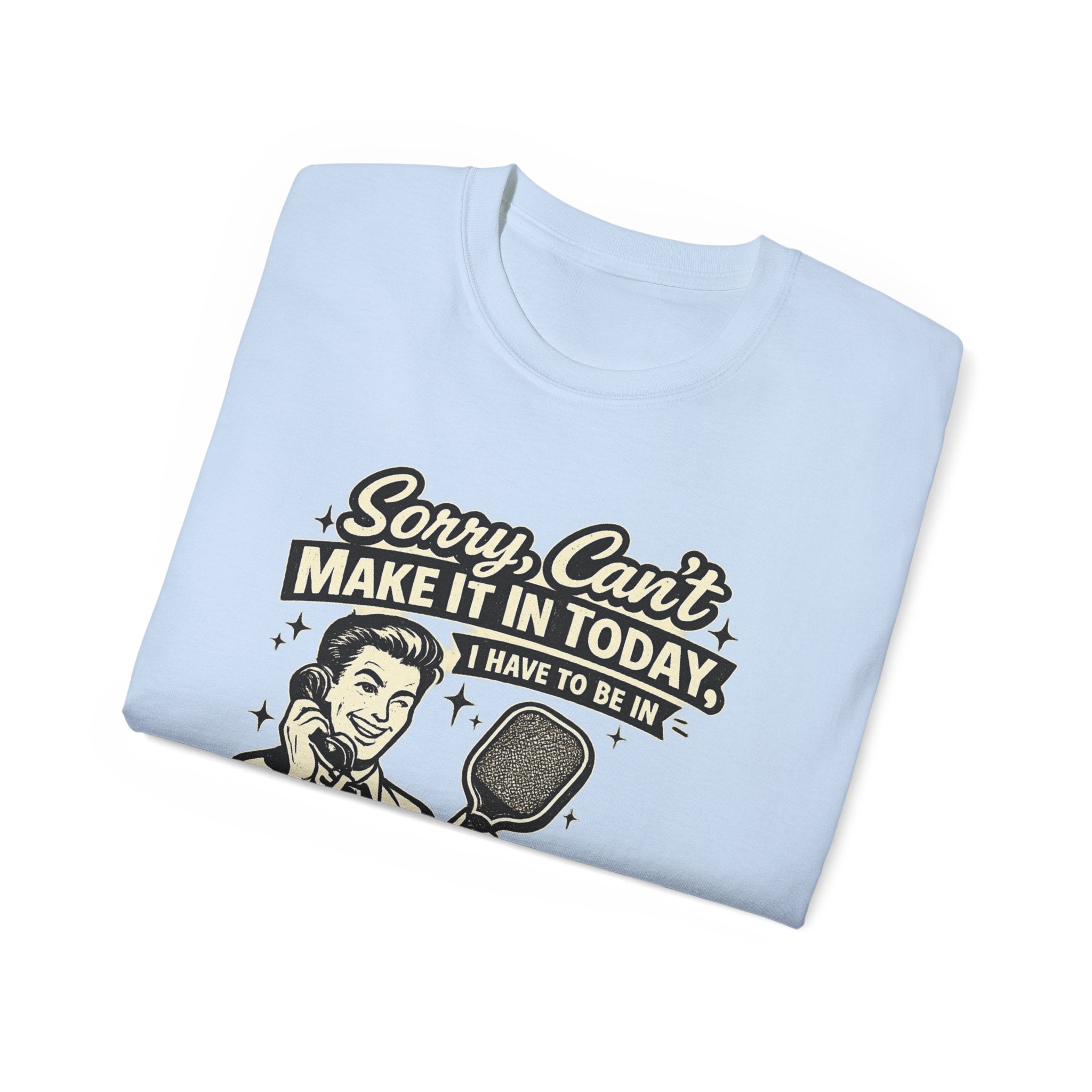 Pickleball Tee – "Sorry, Can't Make It Today I Have To Be In Court" pickleball T‑Shirt