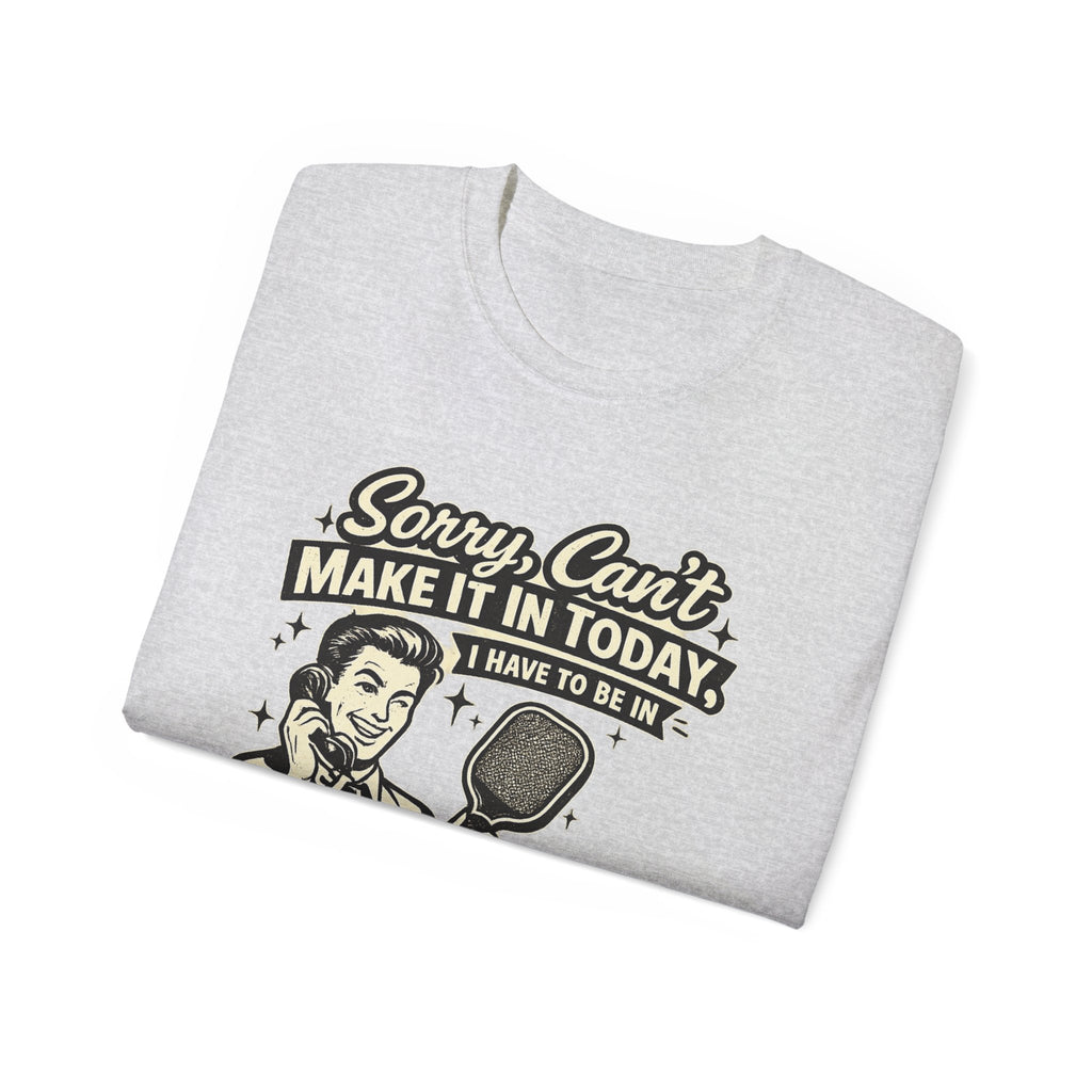 Pickleball Tee – "Sorry, Can't Make It Today I Have To Be In Court" pickleball T‑Shirt