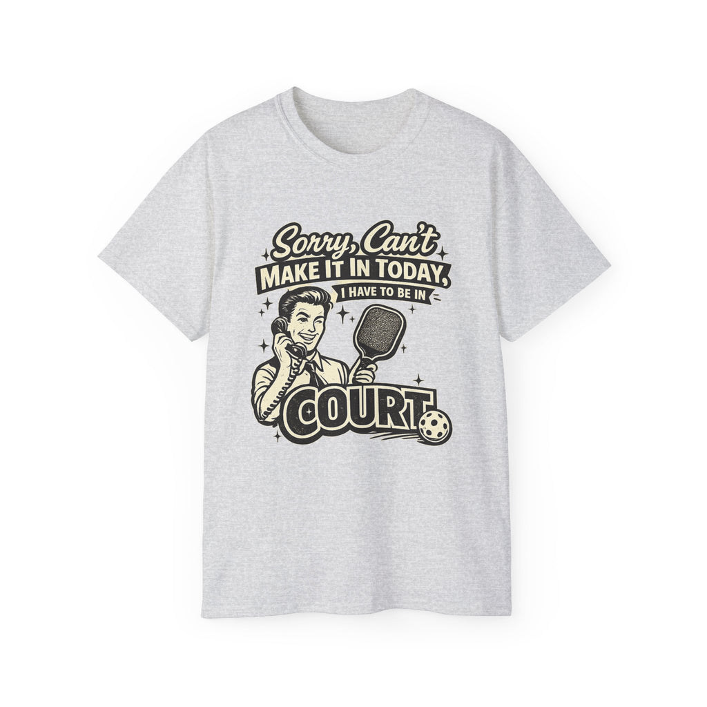 Pickleball Tee – "Sorry, Can't Make It Today I Have To Be In Court" pickleball T‑Shirt